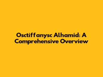 Osctiffanysc Alhamid: A Comprehensive Overview