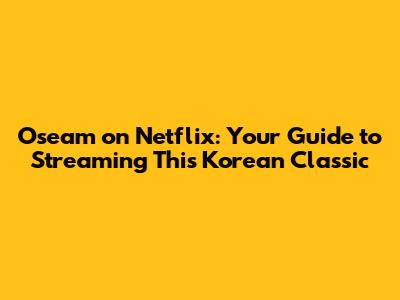 Oseam on Netflix: Your Guide to Streaming This Korean Classic