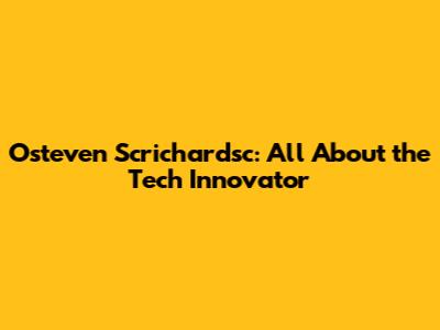 Osteven Scrichardsc: All About the Tech Innovator