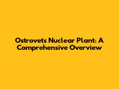 Ostrovets Nuclear Plant: A Comprehensive Overview