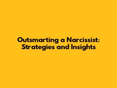 Outsmarting a Narcissist: Strategies and Insights