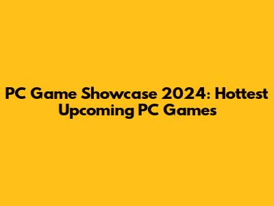 PC Game Showcase 2024: Hottest Upcoming PC Games