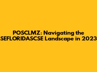 POSCLMZ: Navigating the SEFLORIDASCSE Landscape in 2023