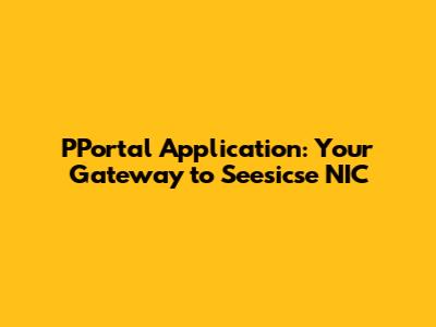 PPortal Application: Your Gateway to Seesicse NIC