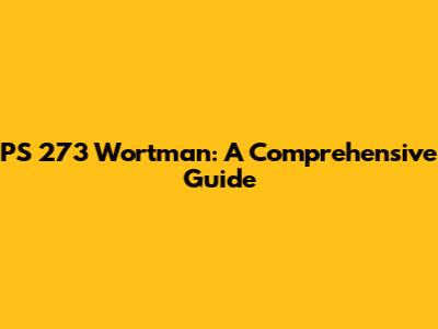 PS 273 Wortman: A Comprehensive Guide
