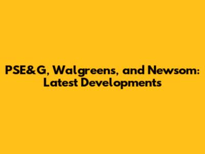 PSE&G, Walgreens, and Newsom: Latest Developments