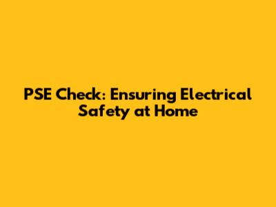 PSE Check: Ensuring Electrical Safety at Home