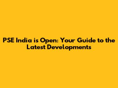 PSE India is Open: Your Guide to the Latest Developments