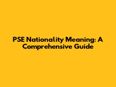 PSE Nationality Meaning: A Comprehensive Guide