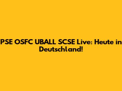 PSE OSFC UBALL SCSE Live: Heute in Deutschland!