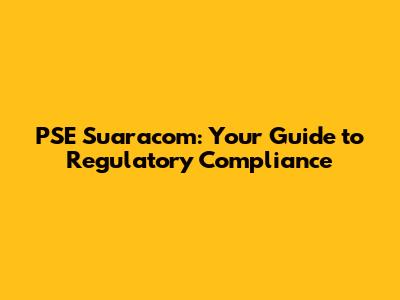 PSE Suaracom: Your Guide to Regulatory Compliance