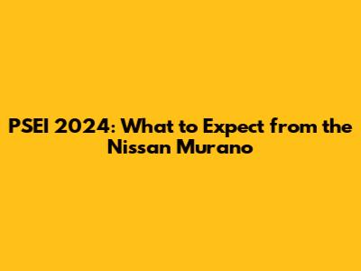 PSEI 2024: What to Expect from the Nissan Murano