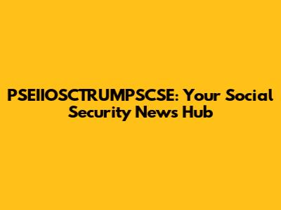 PSEIIOSCTRUMPSCSE: Your Social Security News Hub