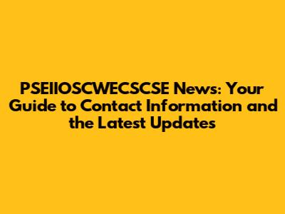 PSEIIOSCWECSCSE News: Your Guide to Contact Information and the Latest Updates