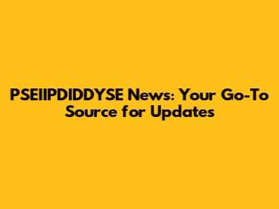 PSEIIPDIDDYSE News: Your Go-To Source for Updates
