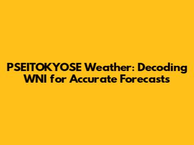 PSEITOKYOSE Weather: Decoding WNI for Accurate Forecasts