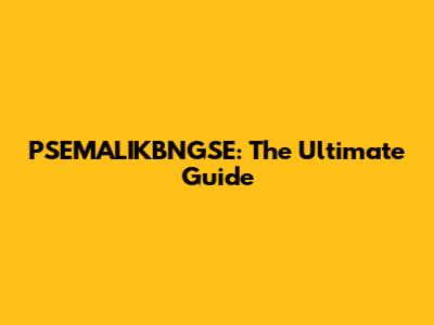 PSEMALIKBNGSE: The Ultimate Guide