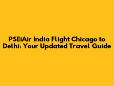 PSEiAir India Flight Chicago to Delhi: Your Updated Travel Guide
