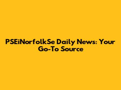 PSEiNorfolkSe Daily News: Your Go-To Source