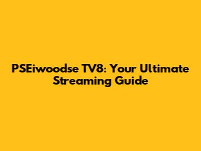 PSEiwoodse TV8: Your Ultimate Streaming Guide