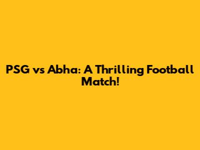 PSG vs Abha: A Thrilling Football Match!