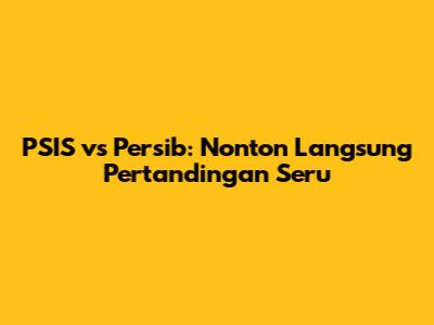 PSIS vs Persib: Nonton Langsung Pertandingan Seru