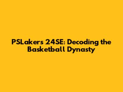 PSLakers 24SE: Decoding the Basketball Dynasty