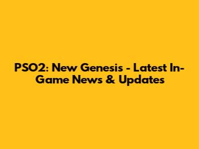 PSO2: New Genesis - Latest In-Game News & Updates