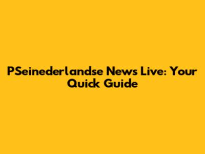 PSeinederlandse News Live: Your Quick Guide