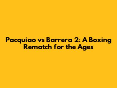 Pacquiao vs Barrera 2: A Boxing Rematch for the Ages