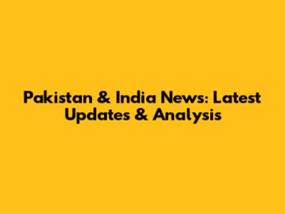 Pakistan & India News: Latest Updates & Analysis