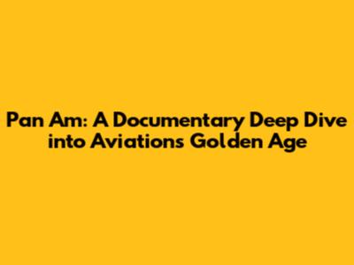 Pan Am: A Documentary Deep Dive into Aviation's Golden Age