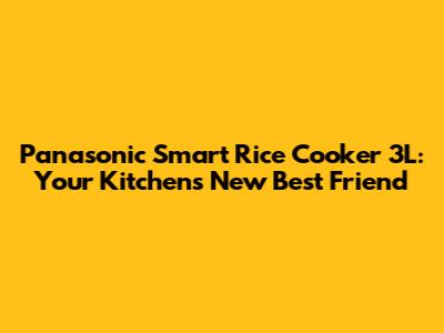 Panasonic Smart Rice Cooker 3L: Your Kitchen's New Best Friend