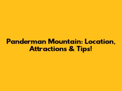 Panderman Mountain: Location, Attractions & Tips!