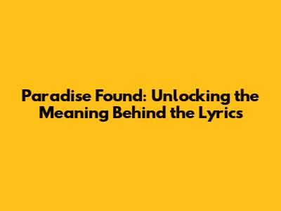 Paradise Found: Unlocking the Meaning Behind the Lyrics