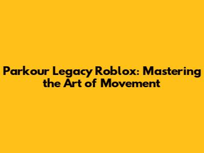 Parkour Legacy Roblox: Mastering the Art of Movement