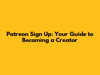 Patreon Sign Up: Your Guide to Becoming a Creator