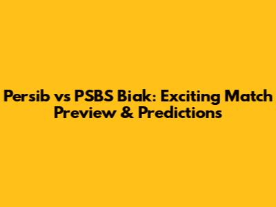 Persib vs PSBS Biak: Exciting Match Preview & Predictions