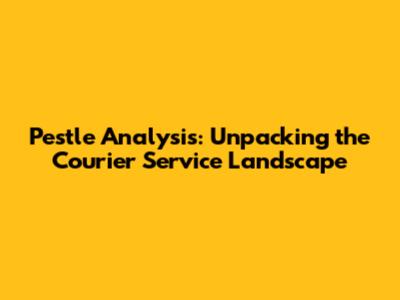 Pestle Analysis: Unpacking the Courier Service Landscape