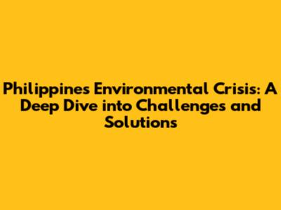Philippines' Environmental Crisis: A Deep Dive into Challenges and Solutions