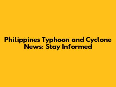Philippines Typhoon and Cyclone News: Stay Informed