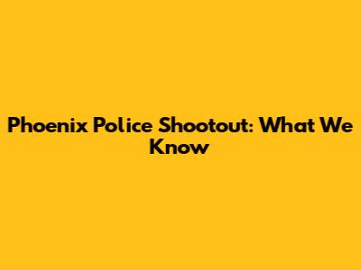 Phoenix Police Shootout: What We Know