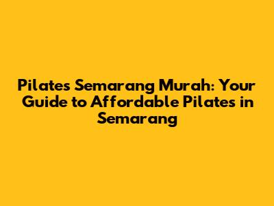 Pilates Semarang Murah: Your Guide to Affordable Pilates in Semarang