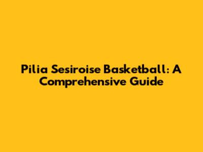 Pilia Sesiroise Basketball: A Comprehensive Guide