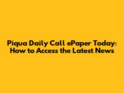 Piqua Daily Call ePaper Today: How to Access the Latest News