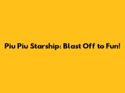 Piu Piu Starship: Blast Off to Fun!