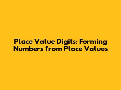 Place Value Digits: Forming Numbers from Place Values