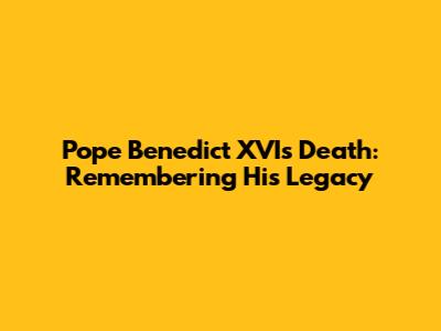 Pope Benedict XVI's Death: Remembering His Legacy