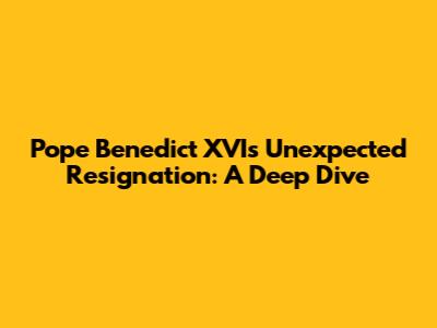 Pope Benedict XVI's Unexpected Resignation: A Deep Dive