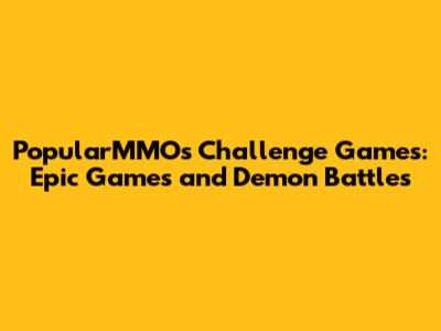 PopularMMOs Challenge Games: Epic Games and Demon Battles